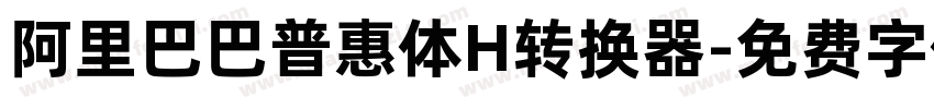 阿里巴巴普惠体H转换器字体转换