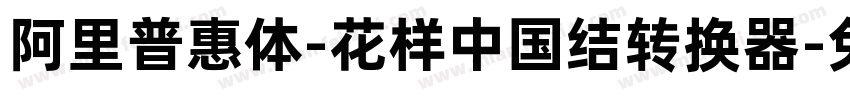 阿里普惠体-花样中国结转换器字体转换