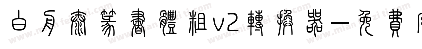 白舟太篆书体粗v2转换器字体转换