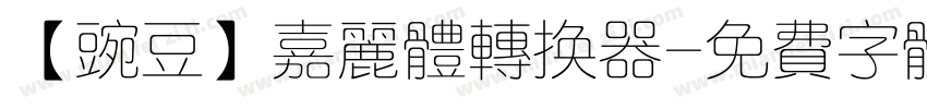 【豌豆】嘉丽体转换器字体转换