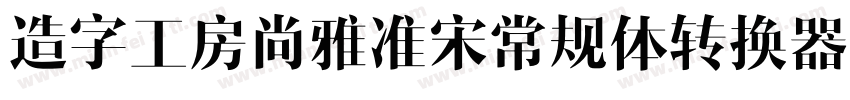 造字工房尚雅准宋常规体转换器字体转换