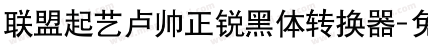 联盟起艺卢帅正锐黑体转换器字体转换