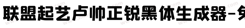 联盟起艺卢帅正锐黑体生成器字体转换