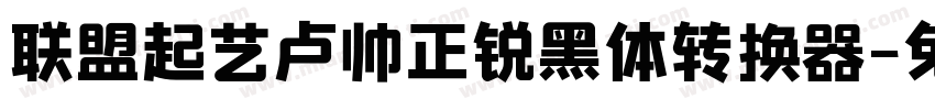 联盟起艺卢帅正锐黑体转换器字体转换