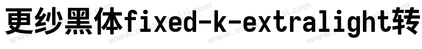 更纱黑体fixed-k-extralight转换器字体转换