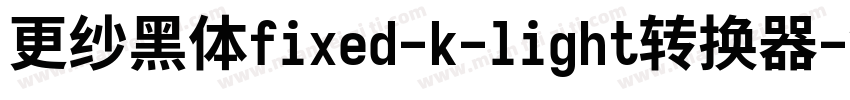 更纱黑体fixed-k-light转换器字体转换