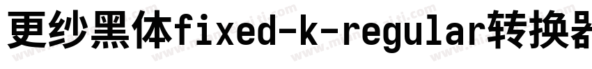 更纱黑体fixed-k-regular转换器字体转换