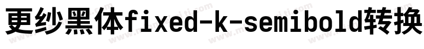 更纱黑体fixed-k-semibold转换器字体转换