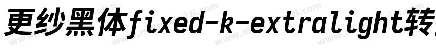 更纱黑体fixed-k-extralight转换器字体转换