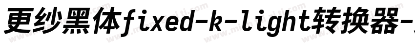 更纱黑体fixed-k-light转换器字体转换