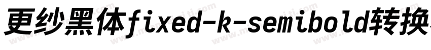 更纱黑体fixed-k-semibold转换器字体转换