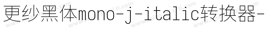 更纱黑体mono-j-italic转换器字体转换