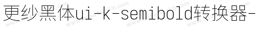 更纱黑体ui-k-semibold转换器字体转换