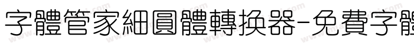 字体管家细圆体转换器字体转换