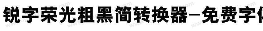 锐字荣光粗黑简转换器字体转换