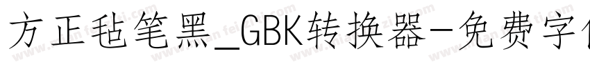 方正毡笔黑_GBK转换器字体转换