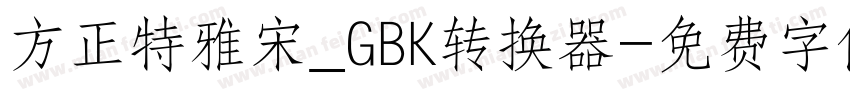 方正特雅宋_GBK转换器字体转换