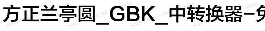 方正兰亭圆_GBK_中转换器字体转换