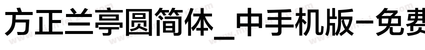 方正兰亭圆简体_中手机版字体转换