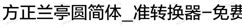 方正兰亭圆简体_准转换器字体转换