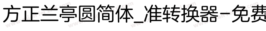 方正兰亭圆简体_准转换器字体转换