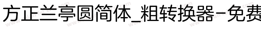 方正兰亭圆简体_粗转换器字体转换