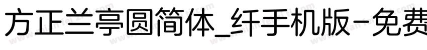 方正兰亭圆简体_纤手机版字体转换