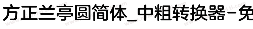 方正兰亭圆简体_中粗转换器字体转换