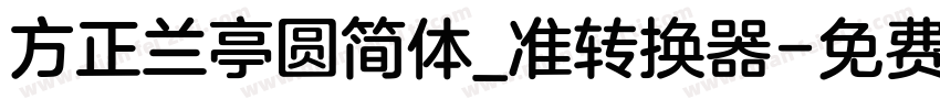 方正兰亭圆简体_准转换器字体转换