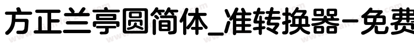 方正兰亭圆简体_准转换器字体转换