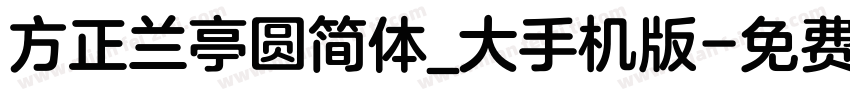 方正兰亭圆简体_大手机版字体转换