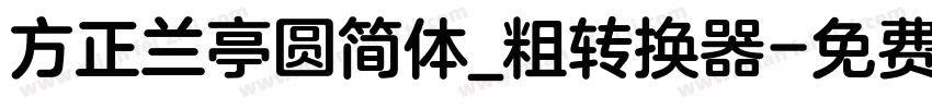 方正兰亭圆简体_粗转换器字体转换