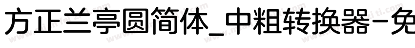 方正兰亭圆简体_中粗转换器字体转换