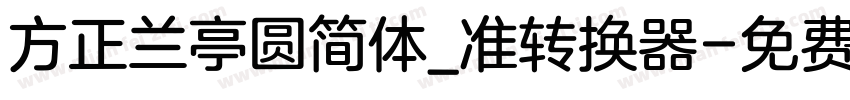 方正兰亭圆简体_准转换器字体转换