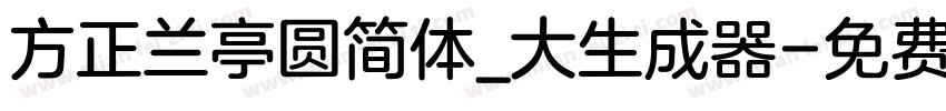 方正兰亭圆简体_大生成器字体转换