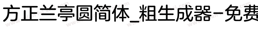 方正兰亭圆简体_粗生成器字体转换