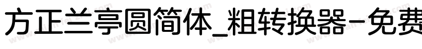 方正兰亭圆简体_粗转换器字体转换