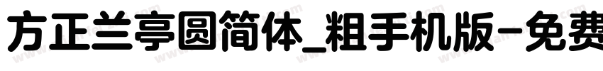 方正兰亭圆简体_粗手机版字体转换