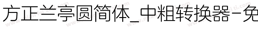 方正兰亭圆简体_中粗转换器字体转换