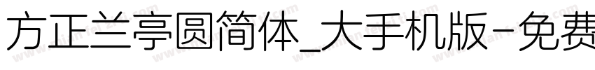 方正兰亭圆简体_大手机版字体转换