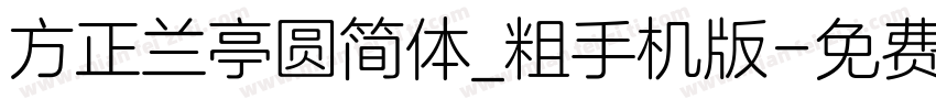 方正兰亭圆简体_粗手机版字体转换