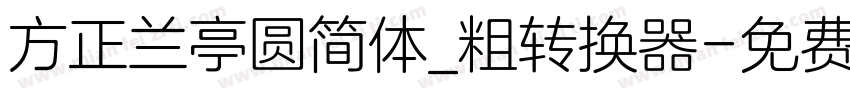 方正兰亭圆简体_粗转换器字体转换