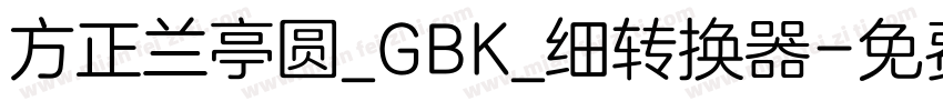 方正兰亭圆_GBK_细转换器字体转换