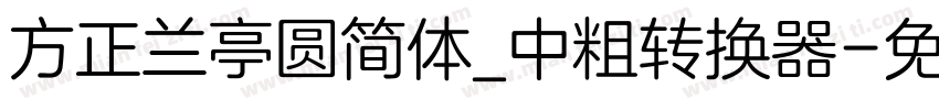 方正兰亭圆简体_中粗转换器字体转换