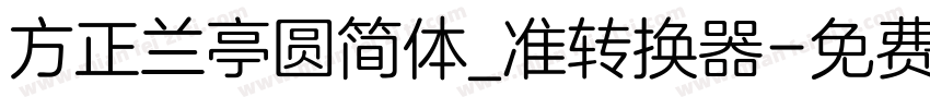 方正兰亭圆简体_准转换器字体转换