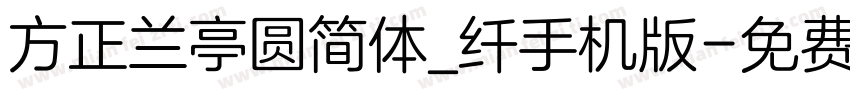 方正兰亭圆简体_纤手机版字体转换