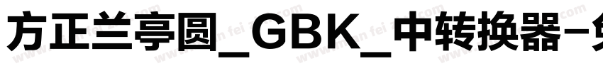 方正兰亭圆_GBK_中转换器字体转换