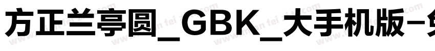 方正兰亭圆_GBK_大手机版字体转换