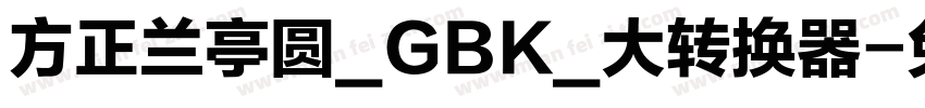 方正兰亭圆_GBK_大转换器字体转换