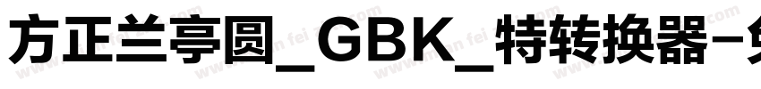 方正兰亭圆_GBK_特转换器字体转换